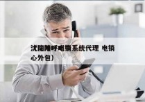 沈阳外呼电销系统代理 电销
（沈阳呼叫中心外包）