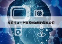 石家庄crm电销系统加盟的简单介绍