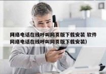 网络电话在线呼叫网页版下载安装 软件
（网络电话在线呼叫网页版下载安装）