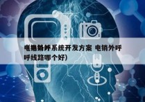 电销外呼系统开发方案 电销外呼
（电销外呼线路哪个好）