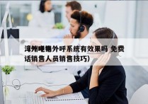 漳州电销外呼系统有效果吗 免费
（外呼电话销售人员销售技巧）