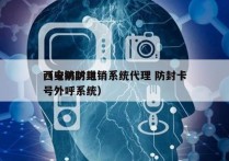 西安防封电销系统代理 防封卡
（电销防封号外呼系统）