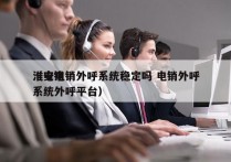 淮安电销外呼系统稳定吗 电销外呼
（电销系统外呼平台）