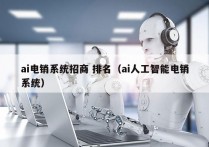 ai电销系统招商 排名（ai人工智能电销系统）