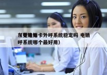 东莞电销卡外呼系统稳定吗 电销
（电销外呼系统哪个最好用）