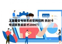 上海语音电销系统官网招聘 防封卡
（上海电话销售底薪才2800?）