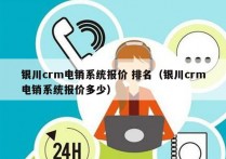 银川crm电销系统报价 排名（银川crm电销系统报价多少）