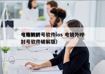 电销防封号软件ios 电销外呼
（电销防封号软件破解版）