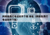 网络免费打电话软件下载 排名（网络免费打电话软件下载）