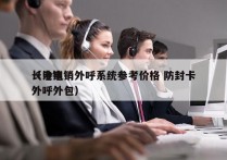 长沙电销外呼系统参考价格 防封卡
（电销外呼外包）