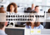 金华电销卡外呼系统好用吗 电销外呼
（金华电销卡外呼系统好用吗）