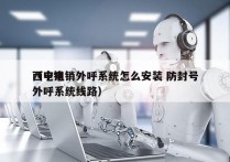 西宁电销外呼系统怎么安装 防封号
（电销外呼系统线路）