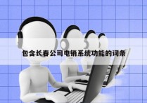 包含长春公司电销系统功能的词条