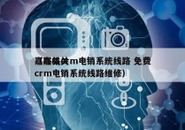 嘉峪关crm电销系统线路 免费
（嘉峪关crm电销系统线路维修）