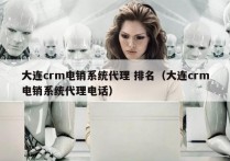 大连crm电销系统代理 排名（大连crm电销系统代理电话）