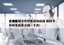 泉州电销卡外呼系统供应商 防封卡
（电销外呼系统多少钱一个月）