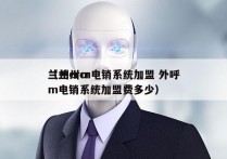 兰州crm电销系统加盟 外呼
（兰州crm电销系统加盟费多少）