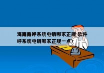 海南外呼系统电销哪家正规 软件
（海南外呼系统电销哪家正规一点）