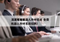 漯河电销机器人外呼系统 免费
（漯河电销机器人外呼系统招聘）