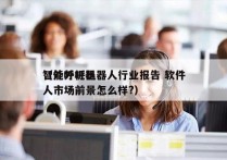 智能外呼机器人行业报告 软件
（外呼机器人市场前景怎么样?）