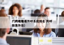 广州电销卡外呼系统排名 外呼
（广州电话销售外包）