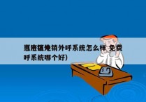 惠济区电销外呼系统怎么样 免费
（电销外呼系统哪个好）