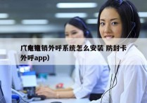 广东电销外呼系统怎么安装 防封卡
（电销外呼app）