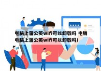 电脑上蒲公英wifi可以卸载吗 电销
（电脑上蒲公英wifi可以卸载吗）