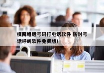 模拟电话号码打电话软件 防封号
（网络电话呼叫软件免费版）