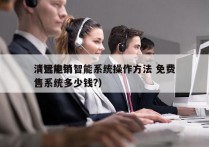 清远电销智能系统操作方法 免费
（智能销售系统多少钱?）