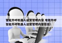 智能外呼机器人运营管理内容 电销外呼
（智能外呼机器人运营管理内容包括）