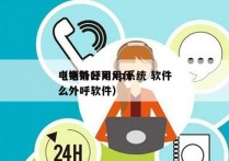 电销外呼用xp系统 软件
（电销公司用什么外呼软件）