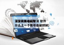 蒲公英接单后取消 软件
（蒲公英app为什么上一个账号会被挤掉）