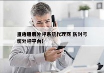 重庆电销外呼系统代理商 防封号
（电销系统外呼平台）