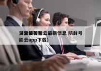 蒲公英智能云最新信息 防封号
（蒲公英智能云app下载）