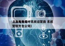 上海电销外呼系统运营商 系统
（上海电话营销外包公司）