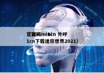 官网mini1cn 外呼
（官网mini1cn下载迷你世界2021）