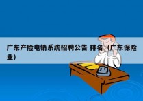 广东产险电销系统招聘公告 排名（广东保险业）