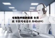 电销外呼防封系统 免费
（电销外呼防封系统 不封号电话卡 外呼APP）