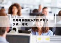 外呼电话系统多少钱 防封卡
（外呼系统多少钱一分钟）