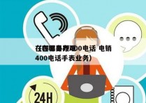 在哪里办理400电话 电销
（在哪里办理400电话手表业务）