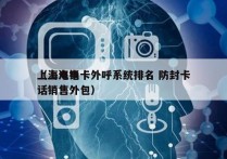 上海电销卡外呼系统排名 防封卡
（上海电话销售外包）