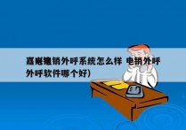 嘉兴电销外呼系统怎么样 电销外呼
（电销外呼软件哪个好）