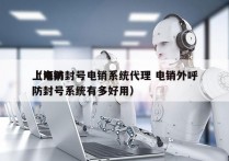 上海防封号电销系统代理 电销外呼
（电销防封号系统有多好用）