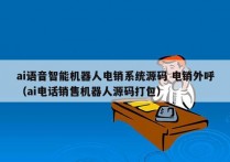 ai语音智能机器人电销系统源码 电销外呼
（ai电话销售机器人源码打包）