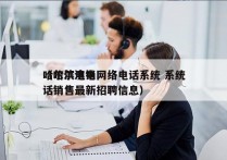 哈尔滨电销网络电话系统 系统
（哈尔滨电话销售最新招聘信息）