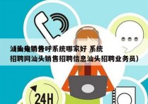 汕头电销外呼系统哪家好 系统
（汕头销售招聘网汕头销售招聘信息汕头招聘业务员）