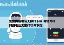 免费网络电话无限打下载 电销外呼
（免费网络电话无限打软件下载）