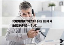 合肥电销一键外呼系统 防封号
（电销外呼系统多少钱一个月）