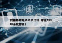 拉萨外呼电销系统价格 电销外呼
（电销外呼系统排名）